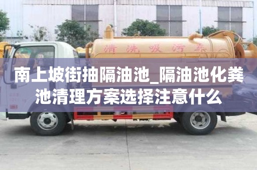 南上坡街抽隔油池_隔油池化糞池清理方案選擇注意什么