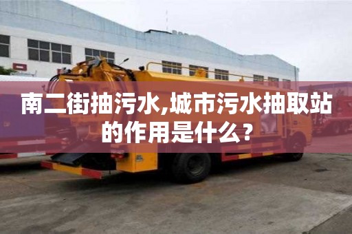 南二街抽污水,城市污水抽取站的作用是什么？