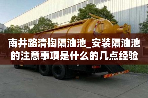 南井路清掏隔油池_安裝隔油池的注意事項是什么的幾點(diǎn)經(jīng)驗分享