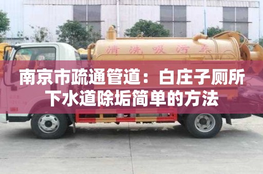 南京市疏通管道：白莊子廁所下水道除垢簡單的方法