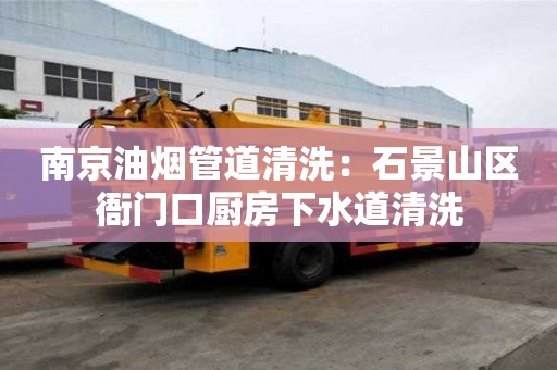 南京油煙管道清洗：石景山區衙門口廚房下水道清洗