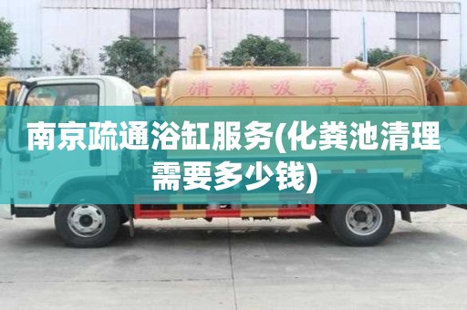 南京疏通浴缸服務(化糞池清理需要多少錢)