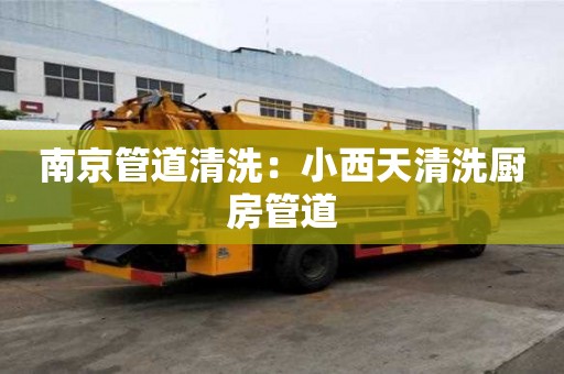 南京管道清洗：小西天清洗廚房管道