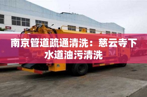 南京管道疏通清洗：慈云寺下水道油污清洗