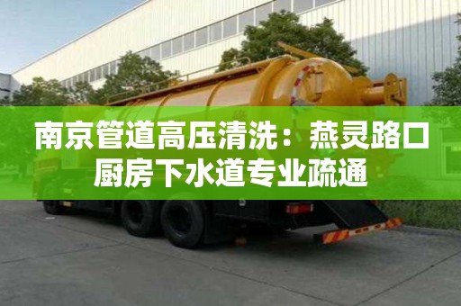 南京管道高壓清洗：燕靈路口廚房下水道專業疏通