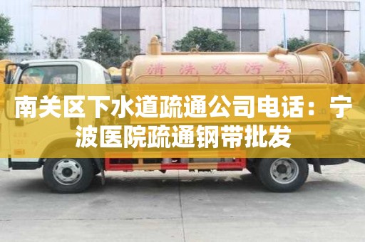 南關區下水道疏通公司電話：寧波醫院疏通鋼帶批發