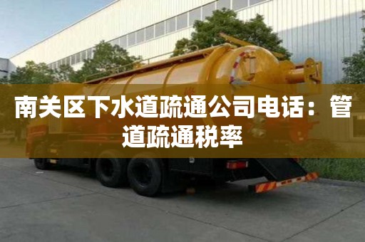 南關區下水道疏通公司電話：管道疏通稅率