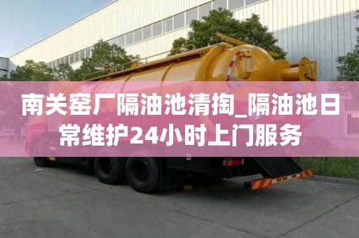 南關窯廠隔油池清掏_隔油池日常維護24小時上門服務