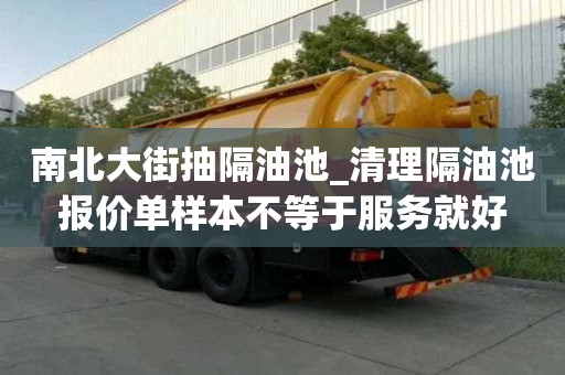 南北大街抽隔油池_清理隔油池報價單樣本不等于服務就好