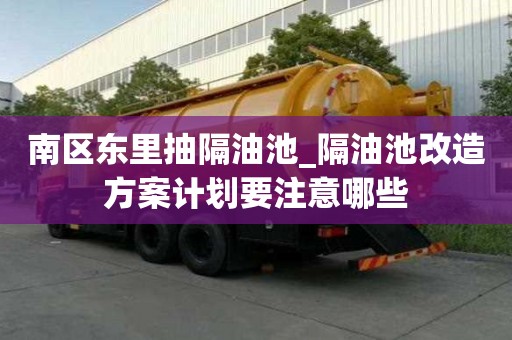南區(qū)東里抽隔油池_隔油池改造方案計(jì)劃要注意哪些