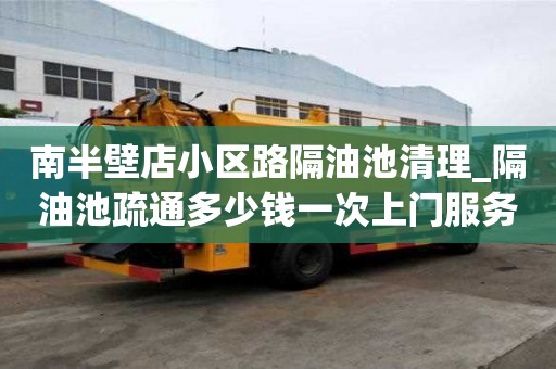 南半壁店小區路隔油池清理_隔油池疏通多少錢一次上門服務
