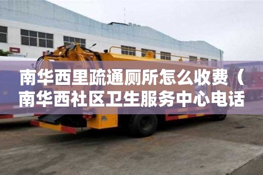 南華西里疏通廁所怎么收費（南華西社區衛生服務中心電話）