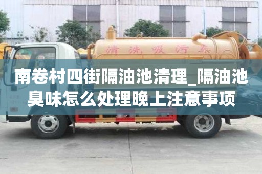南卷村四街隔油池清理_隔油池臭味怎么處理晚上注意事項