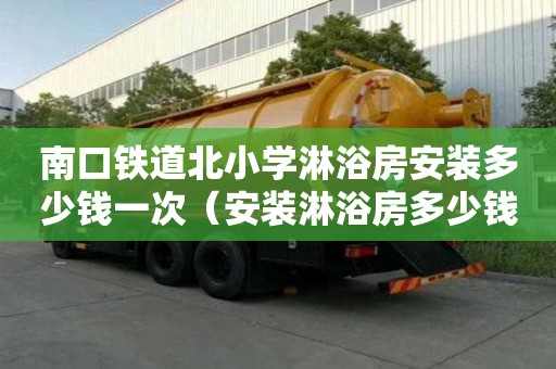 南口鐵道北小學淋浴房安裝多少錢一次（安裝淋浴房多少錢一套）