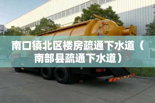南口鎮(zhèn)北區(qū)樓房疏通下水道（南部縣疏通下水道）