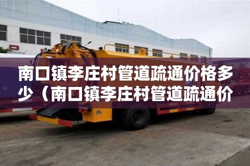 南口鎮李莊村管道疏通價格多少（南口鎮李莊村管道疏通價格多少錢）