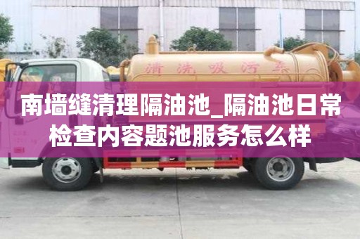 南墻縫清理隔油池_隔油池日常檢查內(nèi)容題池服務(wù)怎么樣