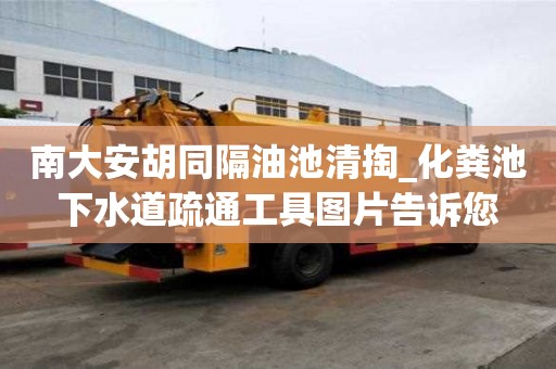 南大安胡同隔油池清掏_化糞池下水道疏通工具圖片告訴您