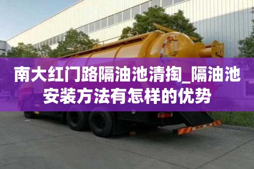 南大紅門路隔油池清掏_隔油池安裝方法有怎樣的優(yōu)勢