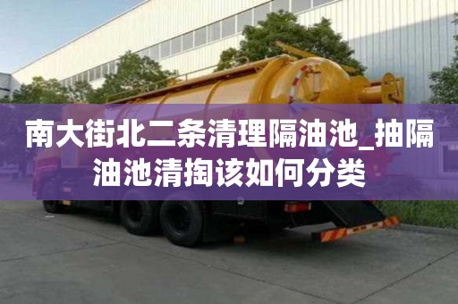南大街北二條清理隔油池_抽隔油池清掏該如何分類