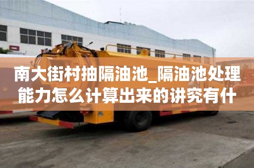 南大街村抽隔油池_隔油池處理能力怎么計算出來的講究有什么？