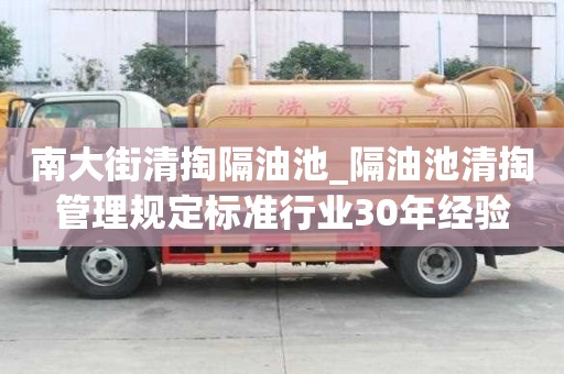 南大街清掏隔油池_隔油池清掏管理規定標準行業30年經驗