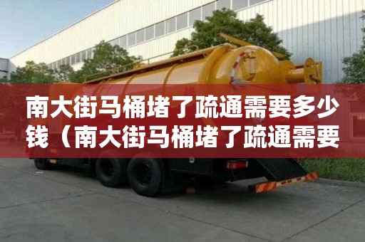 南大街馬桶堵了疏通需要多少錢（南大街馬桶堵了疏通需要多少錢一次）