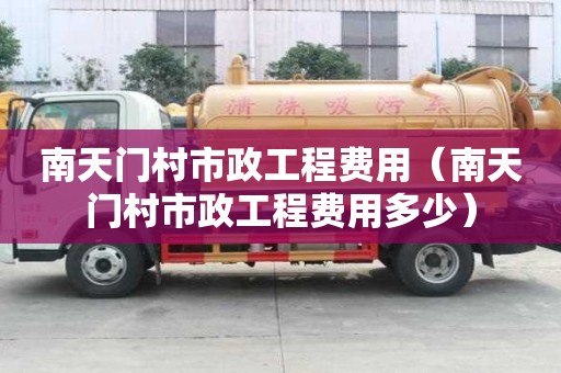 南天門村市政工程費用（南天門村市政工程費用多少）