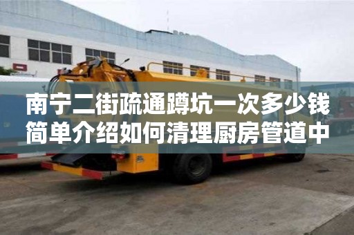 南寧二街疏通蹲坑一次多少錢簡單介紹如何清理廚房管道中的沙石