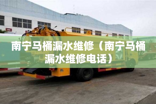南寧馬桶漏水維修（南寧馬桶漏水維修電話）