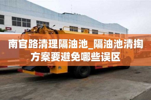 南官路清理隔油池_隔油池清掏方案要避免哪些誤區(qū)