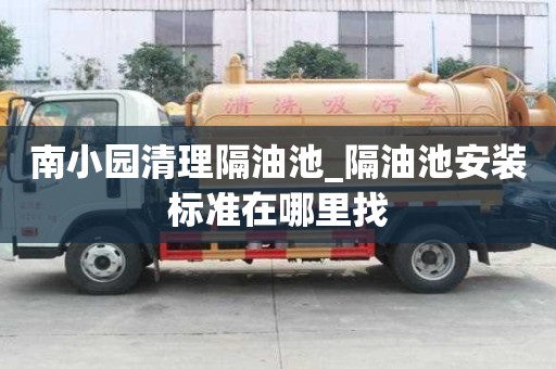 南小園清理隔油池_隔油池安裝標準在哪里找