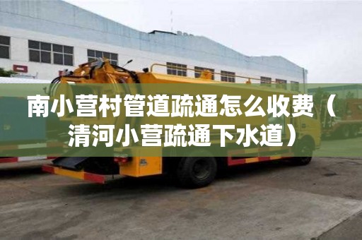 南小營村管道疏通怎么收費(清河小營疏通下水道) 南小營村管道疏通怎么收費(清河小營疏通下水道)