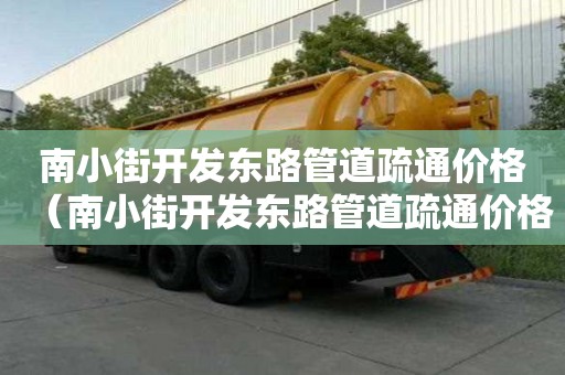南小街開發(fā)東路管道疏通價格（南小街開發(fā)東路管道疏通價格表）