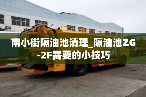 南小街隔油池清理_隔油池ZG-2F需要的小技巧