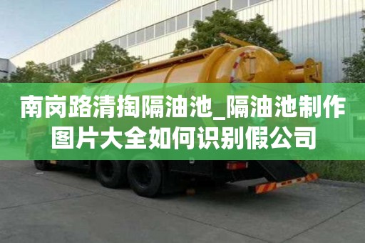 南崗路清掏隔油池_隔油池制作圖片大全如何識(shí)別假公司