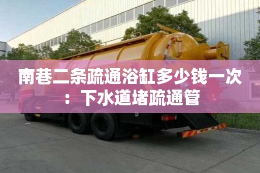 南巷二條疏通浴缸多少錢一次：下水道堵疏通管