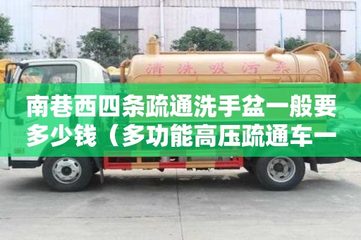南巷西四條疏通洗手盆一般要多少錢（多功能高壓疏通車一個臺班多少錢）