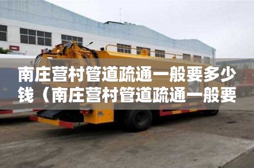 南莊營村管道疏通一般要多少錢(南莊營村管道疏通一般要多少錢一平方) 南莊營村管道疏通一般要多少錢(南莊營村管道疏通一般要多少錢一平方)