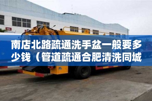 南店北路疏通洗手盆一般要多少錢（管道疏通合肥清洗同城）