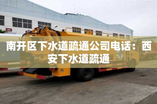南開區下水道疏通公司電話：西安下水道疏通
