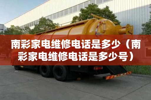 南彩家電維修電話是多少（南彩家電維修電話是多少號）