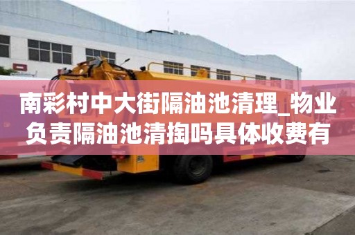 南彩村中大街隔油池清理_物業負責隔油池清掏嗎具體收費有哪些