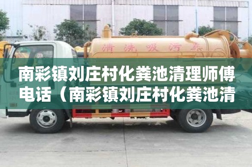 南彩鎮劉莊村化糞池清理師傅電話（南彩鎮劉莊村化糞池清理師傅電話號碼）