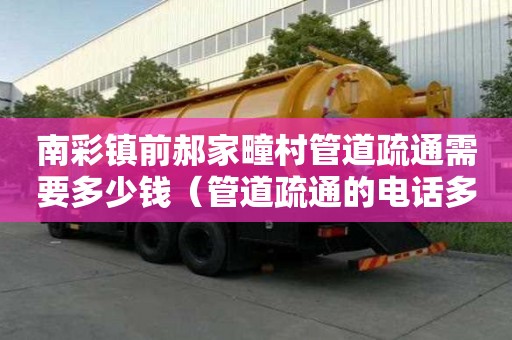南彩鎮(zhèn)前郝家疃村管道疏通需要多少錢（管道疏通的電話多少）