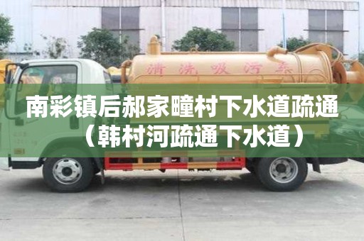 南彩鎮(zhèn)后郝家疃村下水道疏通（韓村河疏通下水道）