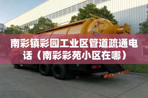 南彩鎮彩園工業區管道疏通電話（南彩彩苑小區在哪）