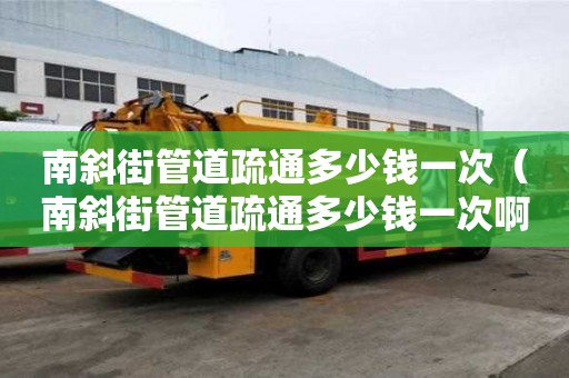 南斜街管道疏通多少錢一次(南斜街管道疏通多少錢一次啊) 南斜街管道疏通多少錢一次(南斜街管道疏通多少錢一次啊)