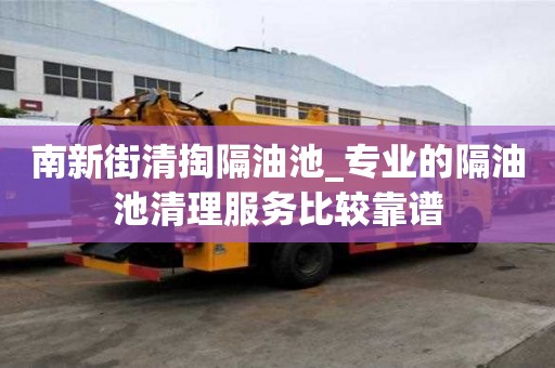 南新街清掏隔油池_專業(yè)的隔油池清理服務(wù)比較靠譜