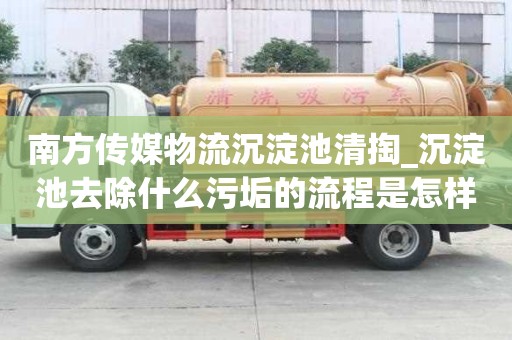 南方傳媒物流沉淀池清掏_沉淀池去除什么污垢的流程是怎樣的